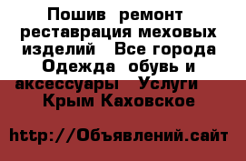 Пошив, ремонт, реставрация меховых изделий - Все города Одежда, обувь и аксессуары » Услуги   . Крым,Каховское